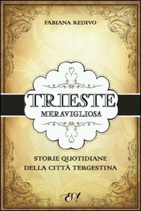 Trieste_Meravigliosa_Storie_Quotidiane_Della_Citta`_Tergestina_-Redivo_Fabiana